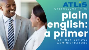 Cybersecurity in Plain English: A Primer for Independent School Administrators
